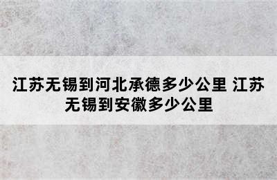 江苏无锡到河北承德多少公里 江苏无锡到安徽多少公里